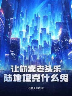 【新书】《让你卖老头乐，陆地坦克什么鬼？》主角苏进谢尔盖全文全章节小说阅读