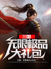 三国：无限极品大礼包刘偃辛婉儿，三国：无限极品大礼包全文在线阅读