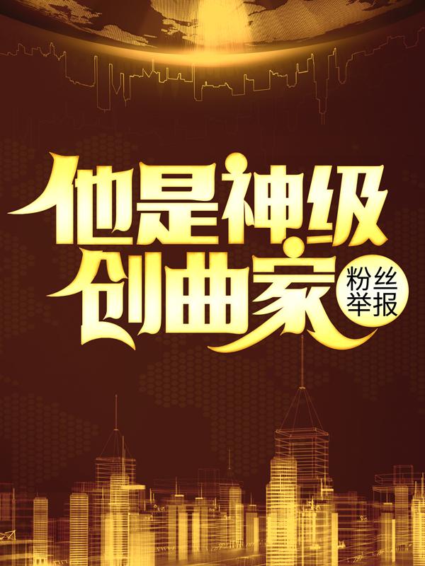 已完结小说《粉丝举报：他是神级创曲家》全文免费阅读