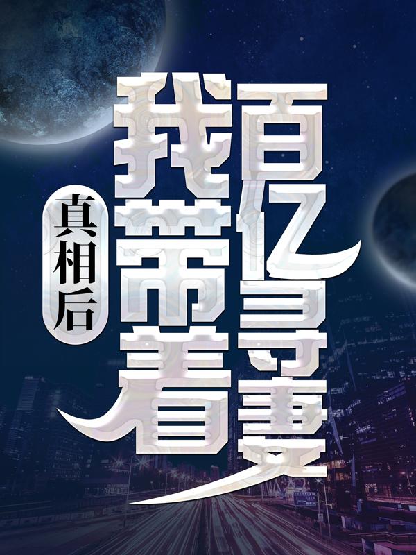 完整版《真相后，我带着百亿寻妻》在线免费阅读