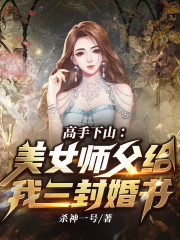 高手下山：美女师父给我三封婚书小说免费资源，高手下山：美女师父给我三封婚书在线阅读