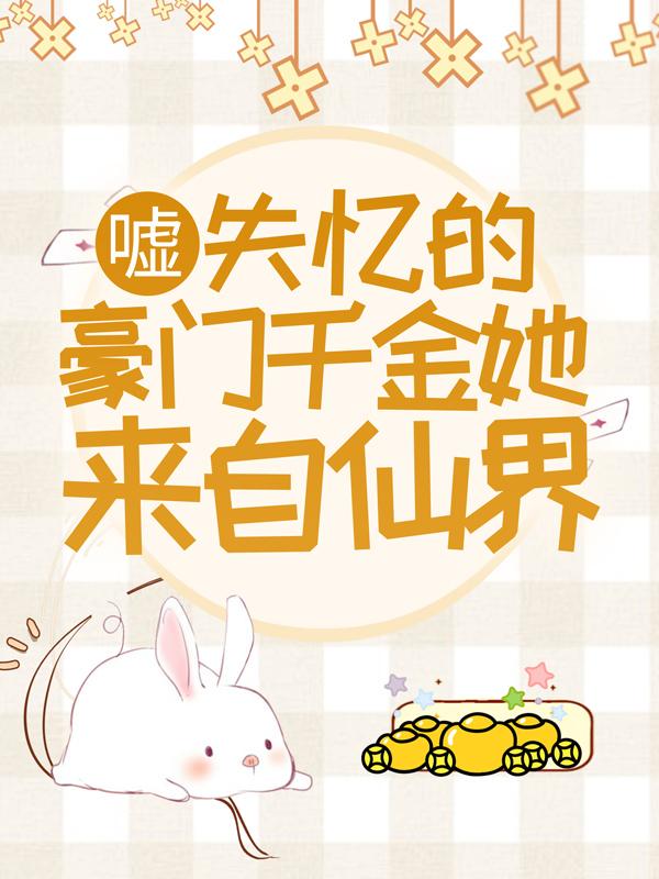 完整版《嘘，失忆的豪门千金她来自仙界》全文阅读