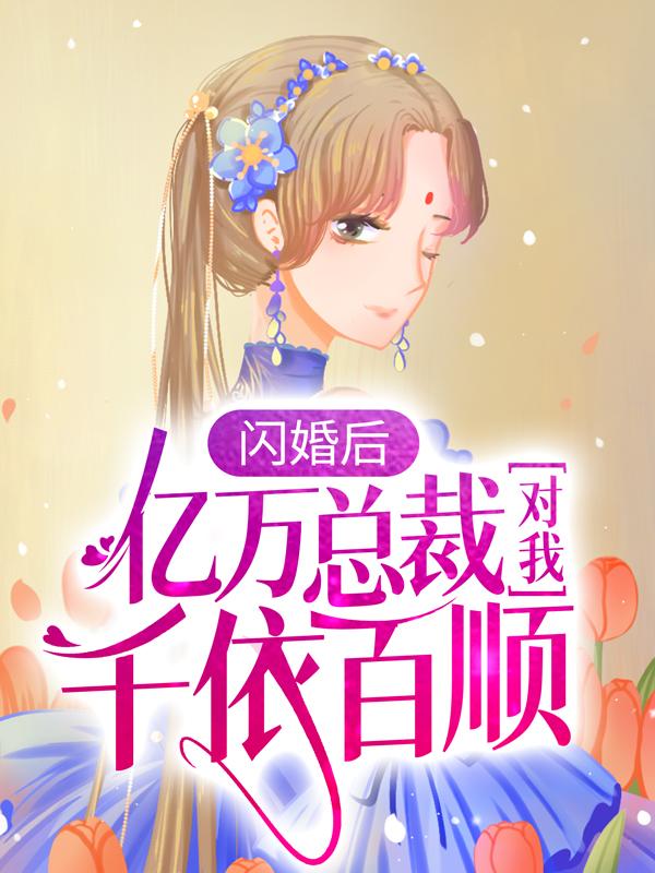 《闪婚后，亿万总裁对我千依百顺》小说全文在线试读，《闪婚后，亿万总裁对我千依百顺》最新章节目录