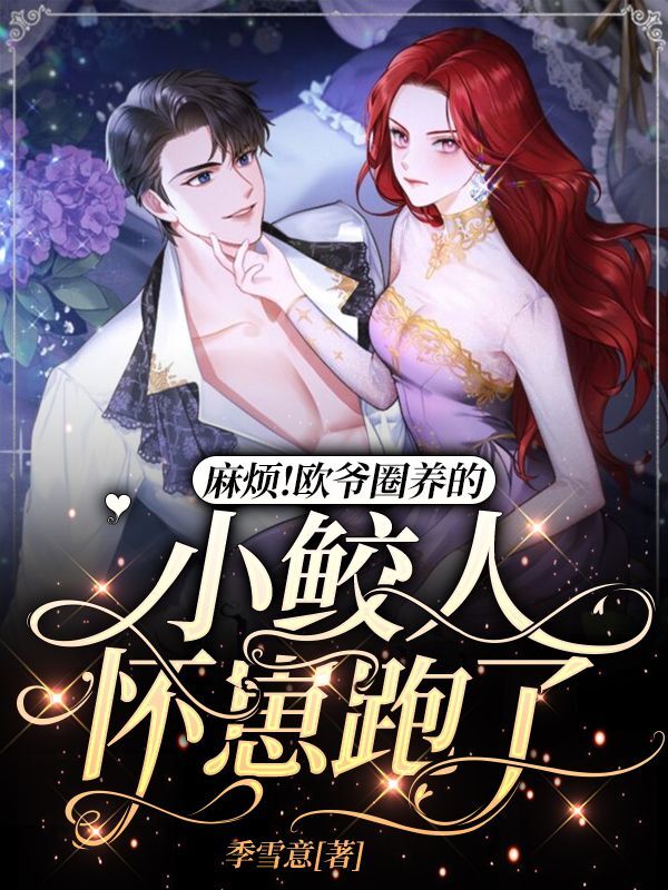 完整版《麻烦！欧爷圈养的小鲛人怀崽跑了》全文阅读