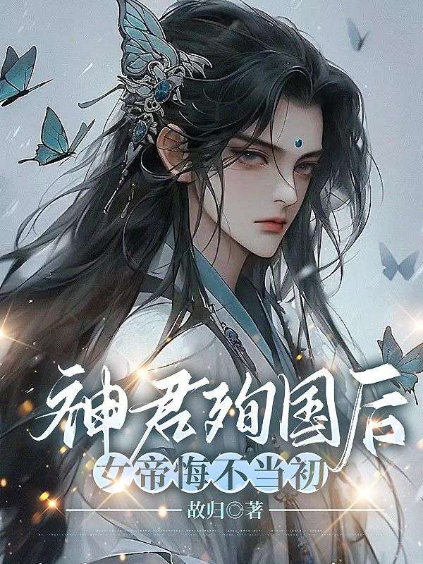 《神君殉国后，女帝悔不当初》无删减章节目录在线阅读