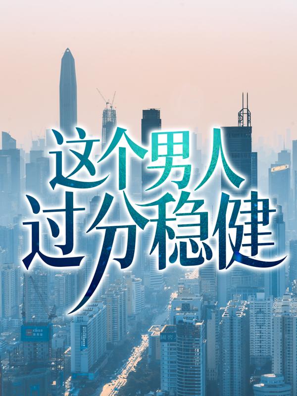 完整版《这个男人过分稳健》免费阅读