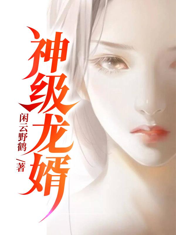 完整版《神级龙婿》章节目录在线阅读