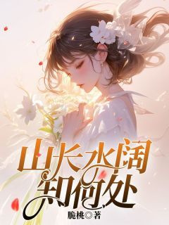 《山长水阔知何处》宋清峥周青桐无广告在线阅读