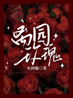 《离园玫瑰》精彩章节-离园玫瑰免费阅读全文