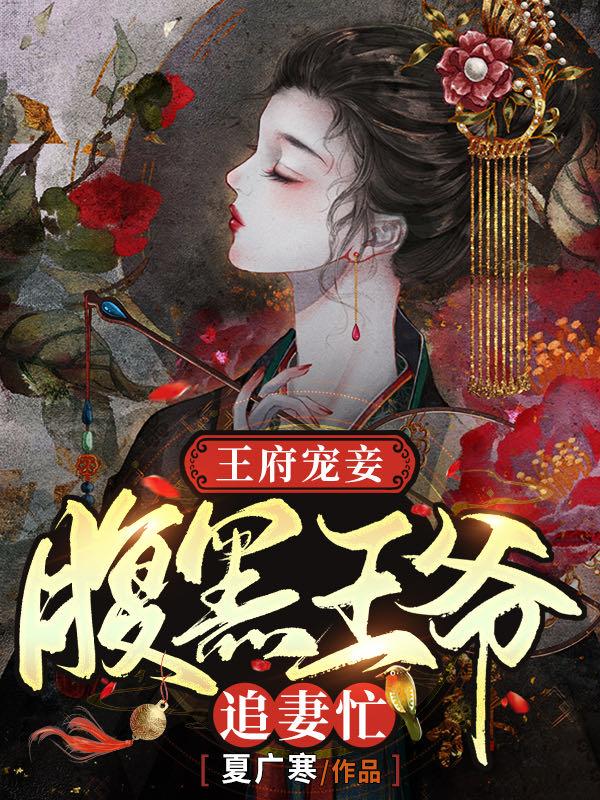 完整版《王府宠妾：腹黑王爷追妻忙》全章节阅读