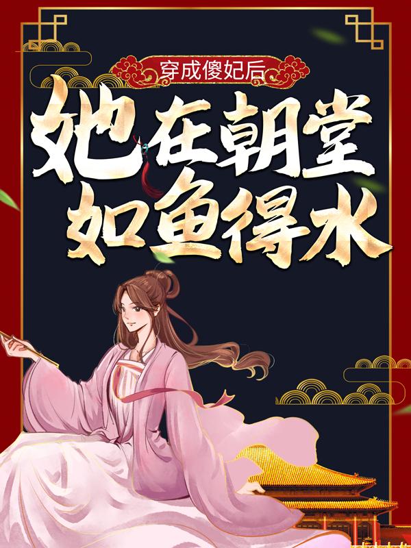 小说《穿成傻妃后，她在朝堂如鱼得水》全文免费阅读