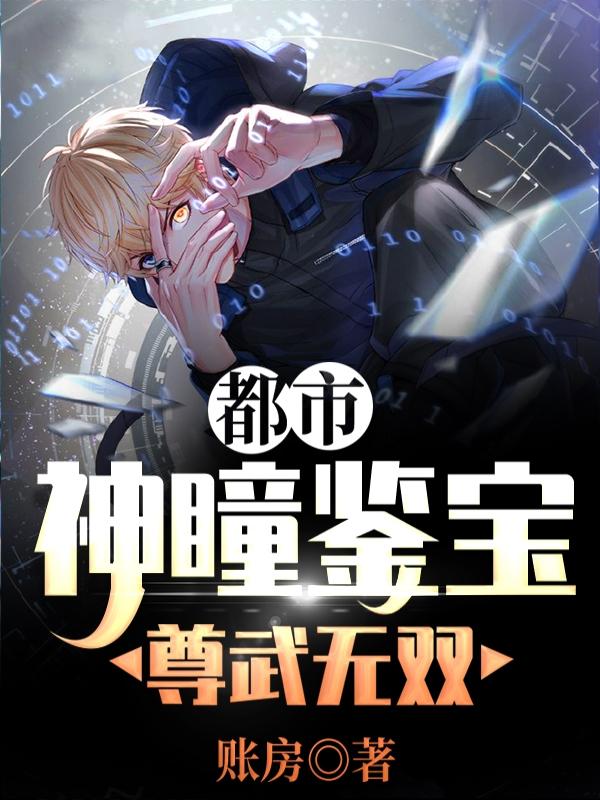 小说《都市:神瞳鉴宝尊武无双》全文阅读