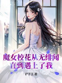 好看的魔女校花从无绯闻，直到遇上了我小说-魔女校花从无绯闻，直到遇上了我最新章节阅读