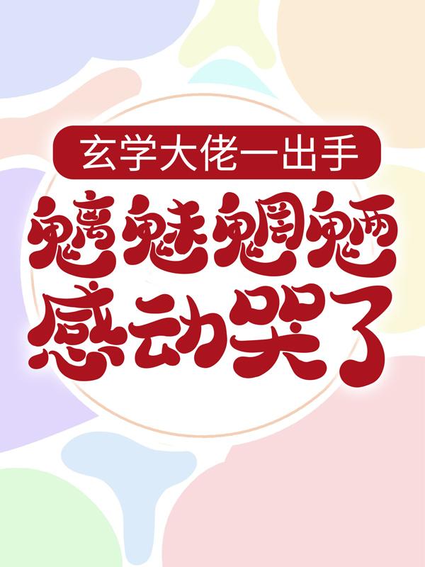 玄学大佬一出手，魑魅魍魉感动哭了小说阅读，玄学大佬一出手，魑魅魍魉感动哭了完整版