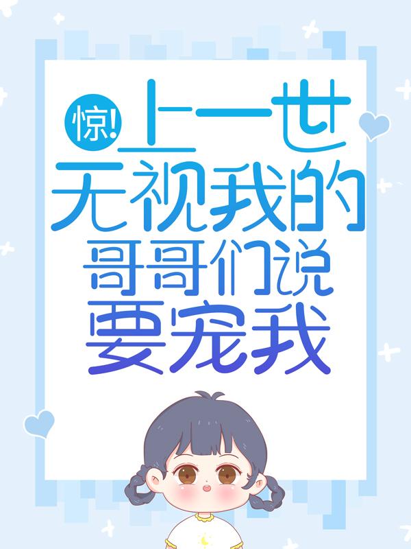 小说《惊！上一世无视我的哥哥们说要宠我》在线全文阅读