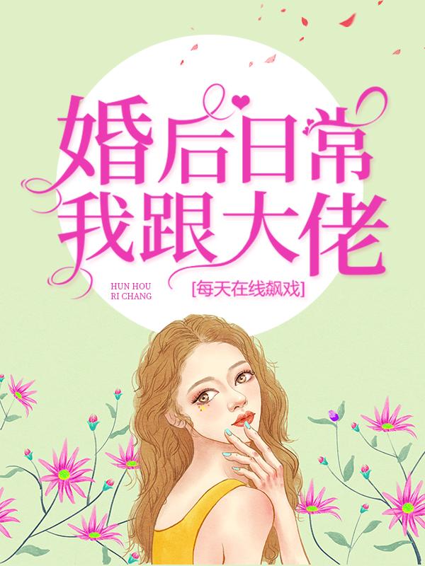 已完结小说《婚后日常：我跟大佬每天在线飙戏》全章节在线阅读