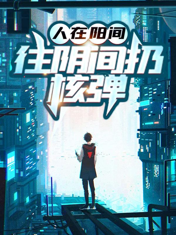 完整版《人在阳间，往阴间扔核弹》在线免费阅读