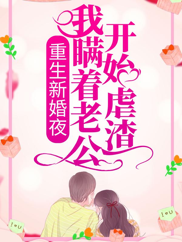 《重生新婚夜：我瞒着老公开始虐渣》小说全文在线试读，《重生新婚夜：我瞒着老公开始虐渣》最新章节目录