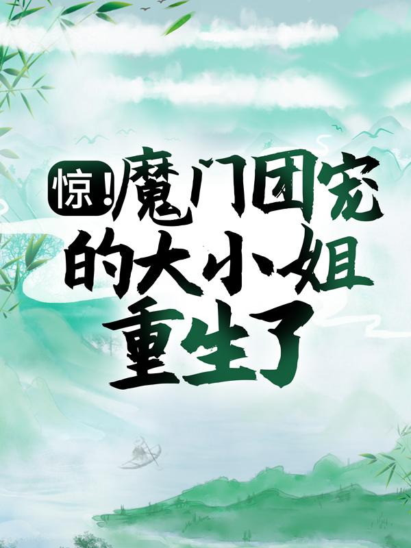 小说《惊！魔门团宠的大小姐重生了！》全文阅读