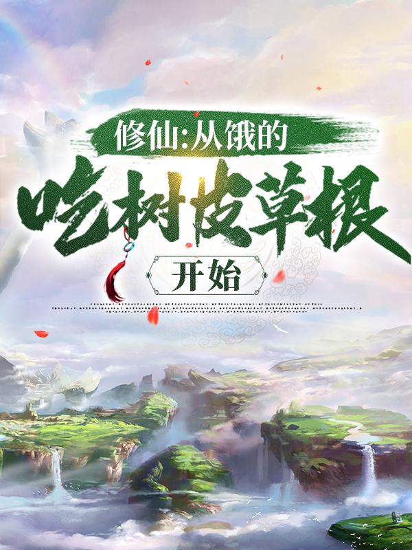 完整版《修仙：从饿的吃树皮草根开始》全章节阅读