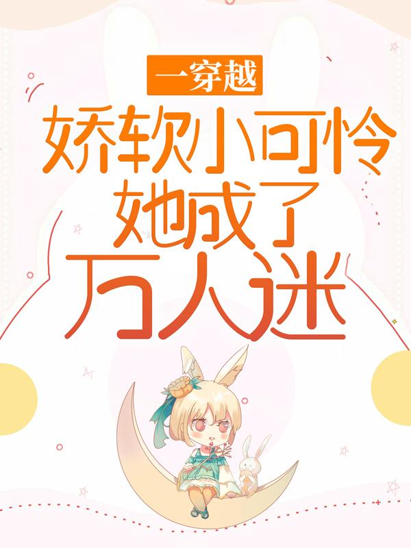 苏桐小说《一穿越，娇软小可怜她成了万人迷》免费阅读