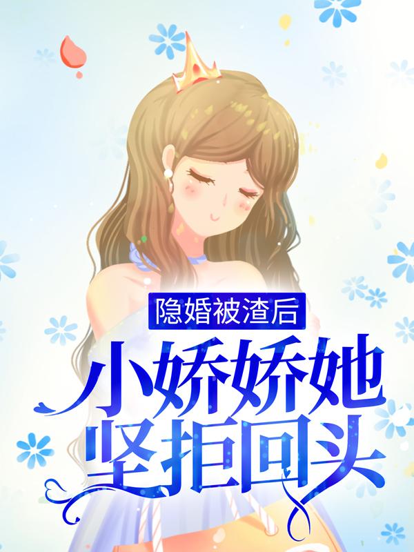 已完结小说《隐婚被渣后，小娇娇她坚拒回头》全章节在线阅读