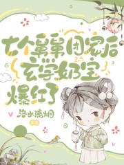 完整版《七个舅舅团宠后，玄学奶宝爆红了》全文阅读