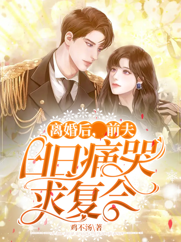 完整版《离婚后，前夫日日痛哭求复合》章节目录在线阅读