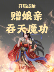 开局成胎，赠娘亲吞天魔功小说无删减在线免费阅读