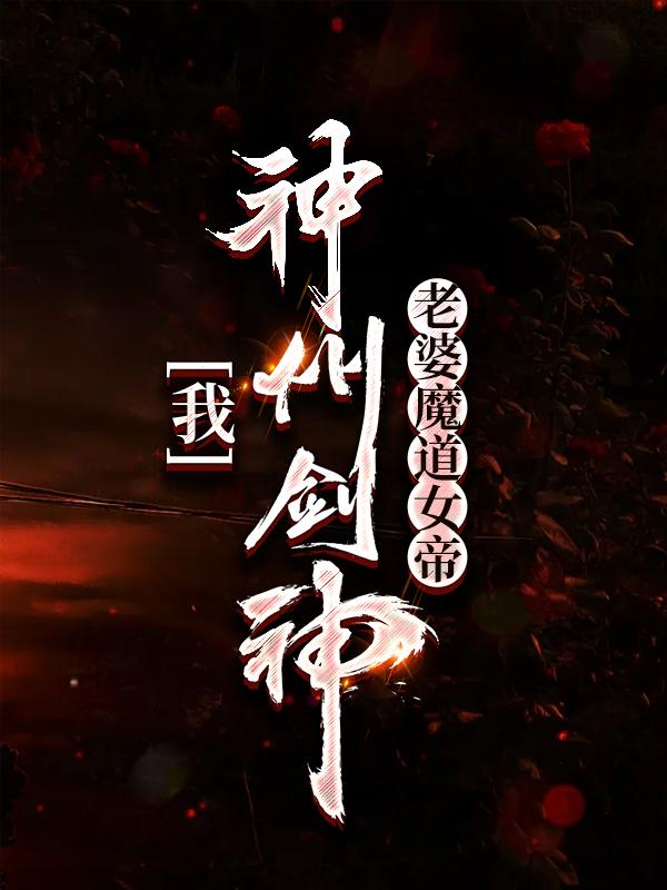 小说《我，神州剑神，老婆魔道女帝》在线全文阅读