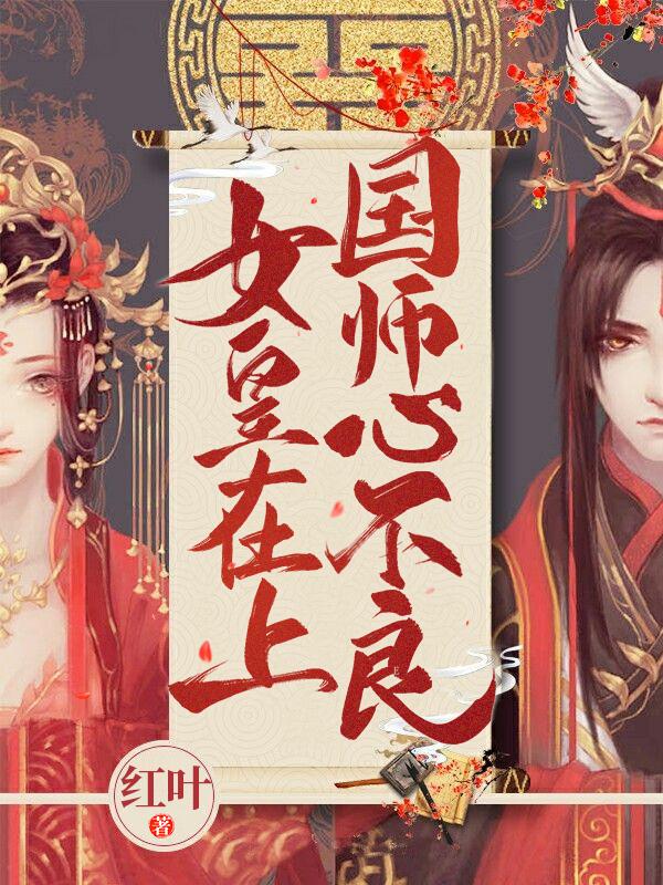 《女皇在上，国师心不良》小说章节列表免费试读，欧阳庄静欧阳妮妮诸葛瑾小说在线阅读