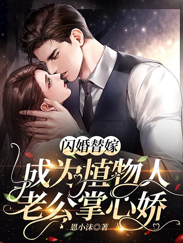 《闪婚替嫁，成为植物人老公掌心娇》小说全文在线试读，《闪婚替嫁，成为植物人老公掌心娇》最新章节目录