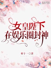 已完结小说《女皇陛下在娱乐圈封神》全文免费阅读