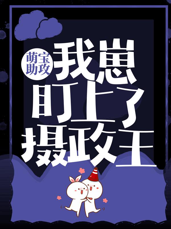 完整版《萌宝助攻：我崽盯上了摄政王》章节目录在线阅读