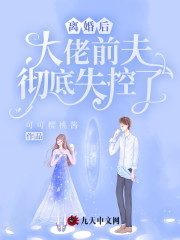 完整版《离婚后，大佬前夫彻底失控了》在线免费阅读