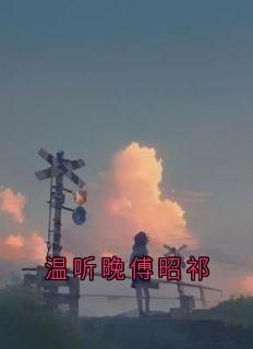 (抖音小说)温听晚傅昭祁小说全文阅读免费