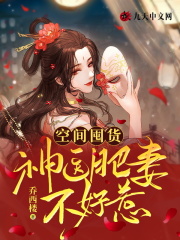 已完结小说《空间囤货：神医肥妻不好惹》全章节在线阅读