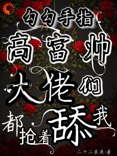 勾勾手指高富帅大佬们都抢着舔我小说(完整版)-姜喜叶子衍章节阅读