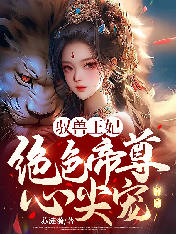 驭兽王妃：绝色帝尊心尖宠小说，驭兽王妃：绝色帝尊心尖宠全文在线阅读