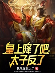 完整版《皇上降了吧，太子反了》全文阅读