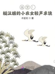 强宠！糙汉缠的小农女轻声求饶小说，强宠！糙汉缠的小农女轻声求饶最新章节