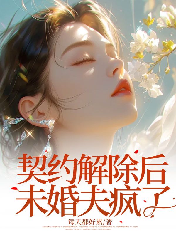 已完结小说《契约解除后未婚夫疯了》最新章节