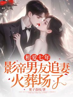 相爱七年，影帝男友追妻火葬场了小说_何棠顾同宴小说叫什么