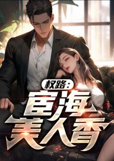 新书《权路：宦海美人香》小说全集阅读_林睿叶舒妍小说免费完整版全文