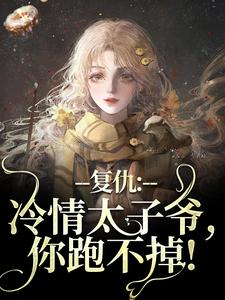 【都市爽文】复仇：冷情太子爷，你跑不掉！黛羚昂威未删减版***阅读