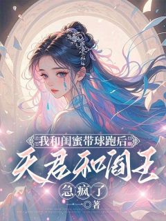 《我和闺蜜带球跑后，天君和阎王急疯了》小说完结版在线阅读_温行白舒兮小说阅读