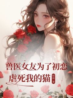 《兽医女友为了初恋虐死我的猫》小说全文在线阅读_宋安然平晏司羽程小说阅读