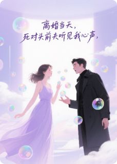 《离婚当天，死对头前夫听见我心声》小说全文免费阅读_《离婚当天，死对头前夫听见我心声》最新章节列表