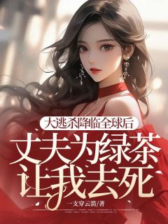 《大逃杀降临全球后,丈夫为绿茶让我去死》大结局在线试读_《大逃杀降临全球后,丈夫为绿茶让我去死》最新章节目录