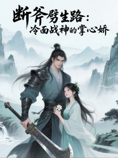 《断斧劈生路:冷面战神的掌心娇》小说全文在线阅读_《断斧劈生路:冷面战神的掌心娇》最新章节目录